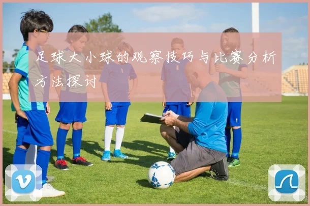 足球大小球的观察技巧与比赛分析方法探讨