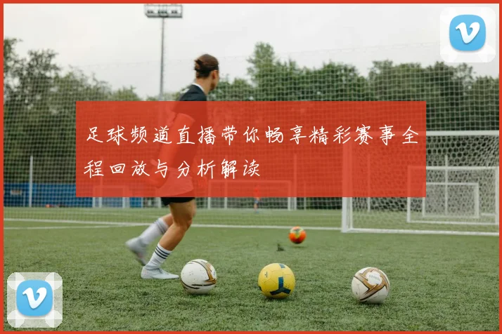 足球频道直播带你畅享精彩赛事全程回放与分析解读