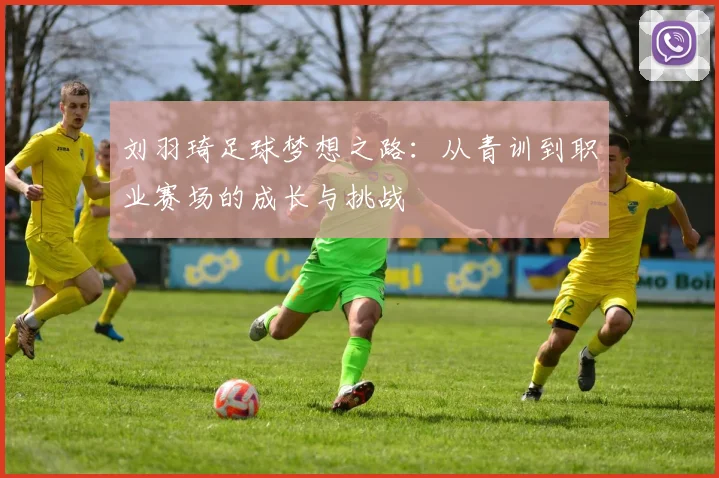 刘羽琦足球梦想之路：从青训到职业赛场的成长与挑战