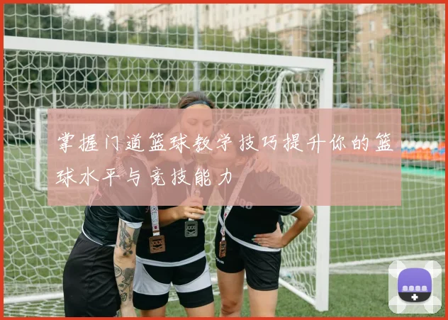 掌握门道篮球教学技巧提升你的篮球水平与竞技能力